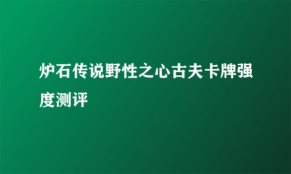 炉石传说野性之心古夫卡牌强度测评
