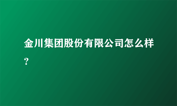 金川集团股份有限公司怎么样？