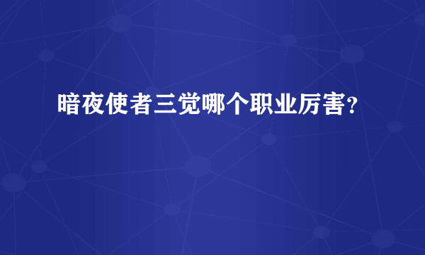 暗夜使者三觉哪个职业厉害？