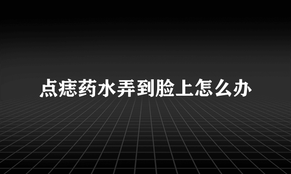 点痣药水弄到脸上怎么办