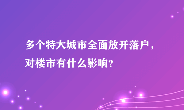 多个特大城市全面放开落户，对楼市有什么影响？