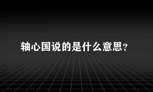 轴心国说的是什么意思？