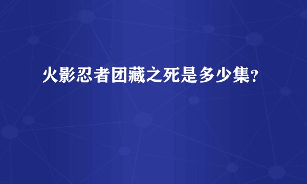 火影忍者团藏之死是多少集？