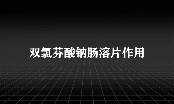 双氯芬酸钠肠溶片作用