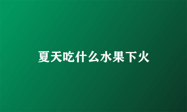 夏天吃什么水果下火