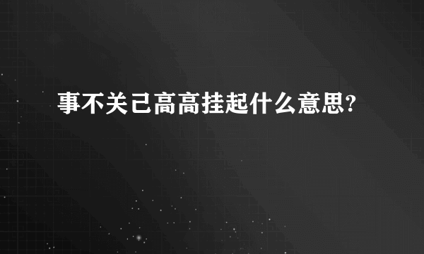 事不关己高高挂起什么意思?