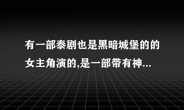 有一部泰剧也是黑暗城堡的的女主角演的,是一部带有神话的故事,请问是什么名字