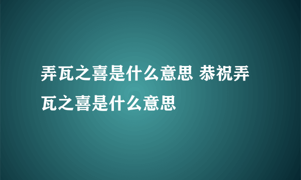 弄瓦之喜是什么意思 恭祝弄瓦之喜是什么意思