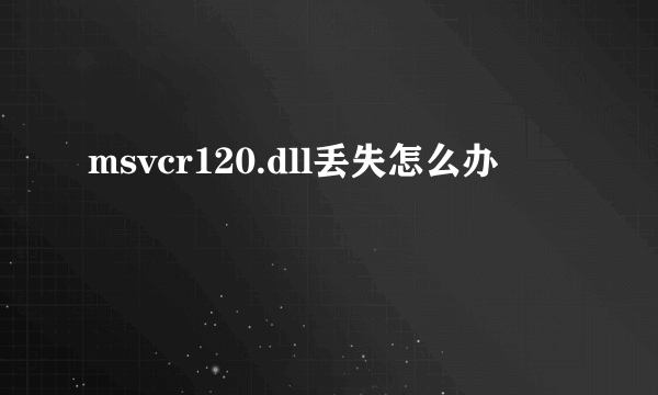 msvcr120.dll丢失怎么办