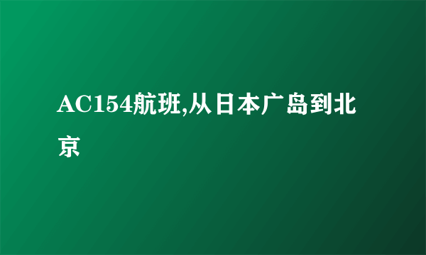 AC154航班,从日本广岛到北京