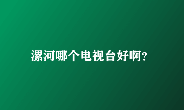 漯河哪个电视台好啊？