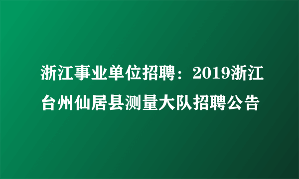 浙江事业单位招聘：2019浙江台州仙居县测量大队招聘公告