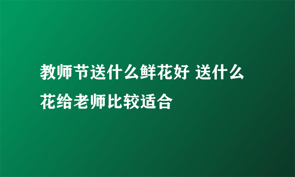 教师节送什么鲜花好 送什么花给老师比较适合