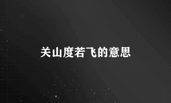 关山度若飞的意思