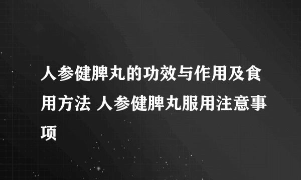 人参健脾丸的功效与作用及食用方法 人参健脾丸服用注意事项
