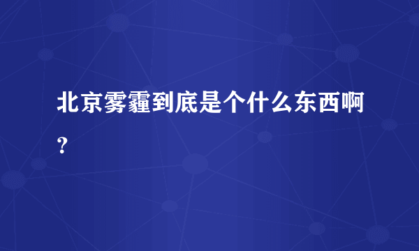 北京雾霾到底是个什么东西啊？