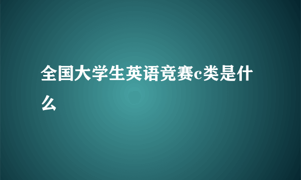 全国大学生英语竞赛c类是什么