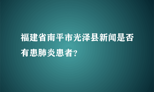 福建省南平市光泽县新闻是否有患肺炎患者？