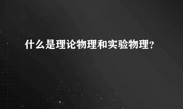 什么是理论物理和实验物理？