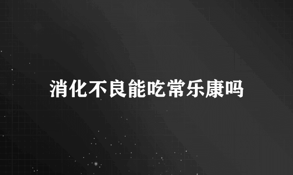 消化不良能吃常乐康吗