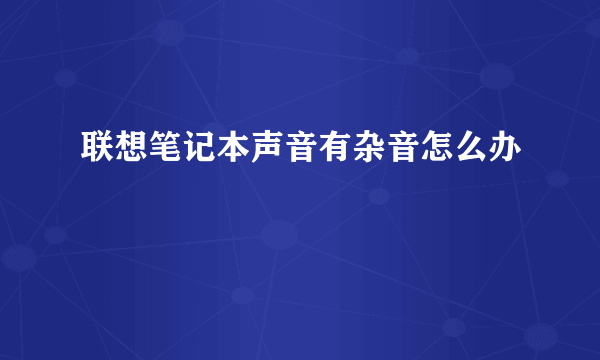 联想笔记本声音有杂音怎么办