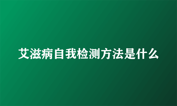 艾滋病自我检测方法是什么