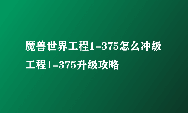 魔兽世界工程1-375怎么冲级 工程1-375升级攻略