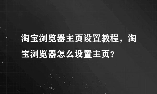 淘宝浏览器主页设置教程，淘宝浏览器怎么设置主页？