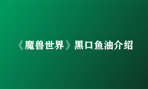 《魔兽世界》黑口鱼油介绍