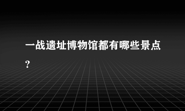 一战遗址博物馆都有哪些景点？