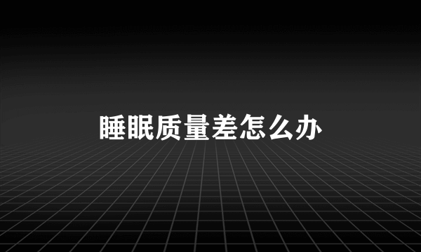睡眠质量差怎么办
