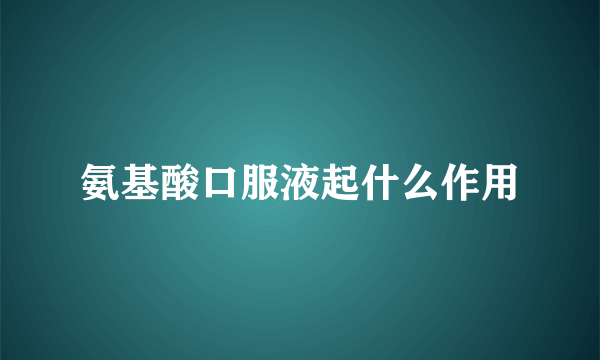 氨基酸口服液起什么作用