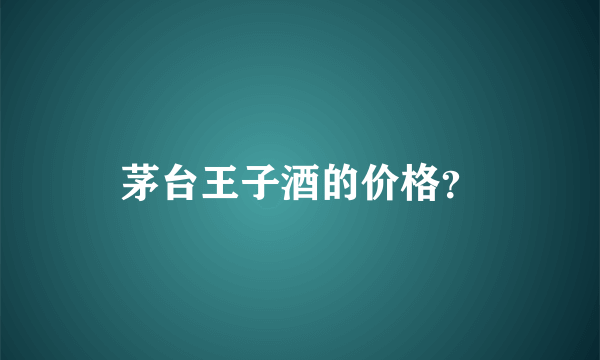 茅台王子酒的价格？