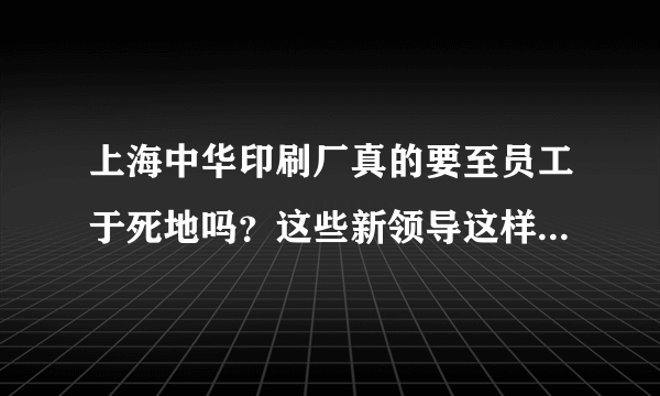 上海中华印刷厂真的要至员工于死地吗？这些新领导这样做真的问心无愧吗？