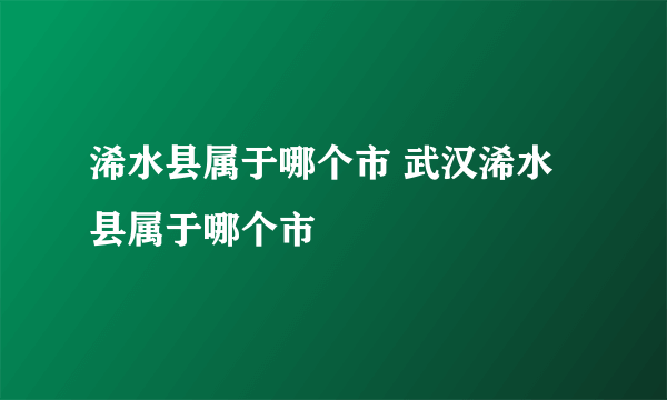 浠水县属于哪个市 武汉浠水县属于哪个市