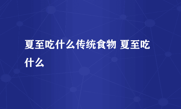 夏至吃什么传统食物 夏至吃什么