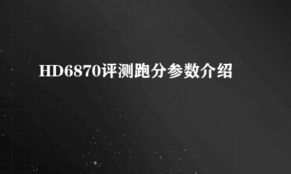 HD6870评测跑分参数介绍