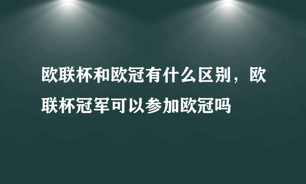 欧联杯和欧冠有什么区别，欧联杯冠军可以参加欧冠吗