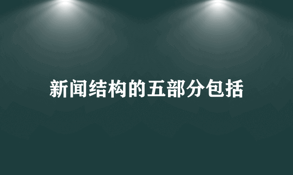 新闻结构的五部分包括