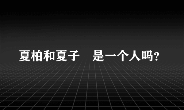 夏柏和夏子珺是一个人吗？