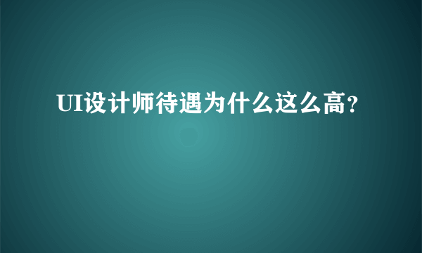 UI设计师待遇为什么这么高？