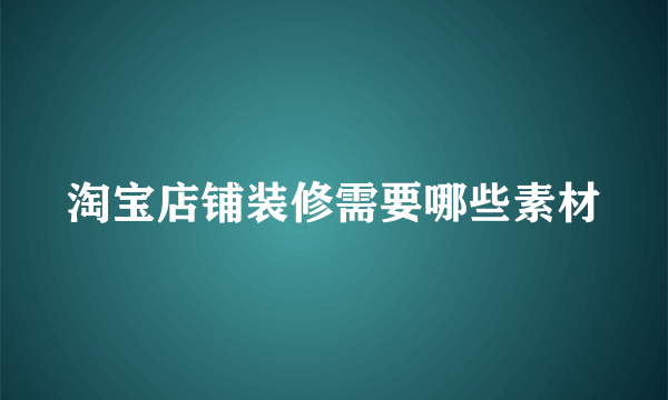 淘宝店铺装修需要哪些素材