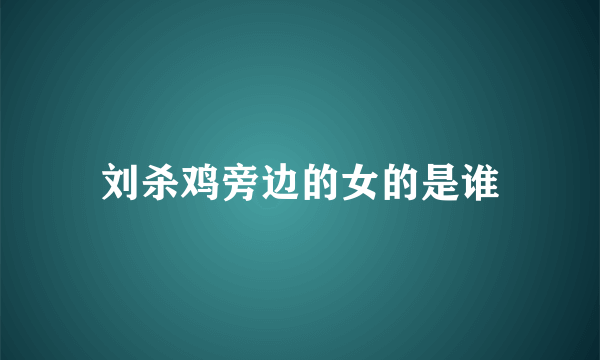 刘杀鸡旁边的女的是谁
