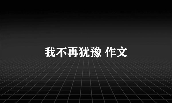我不再犹豫 作文