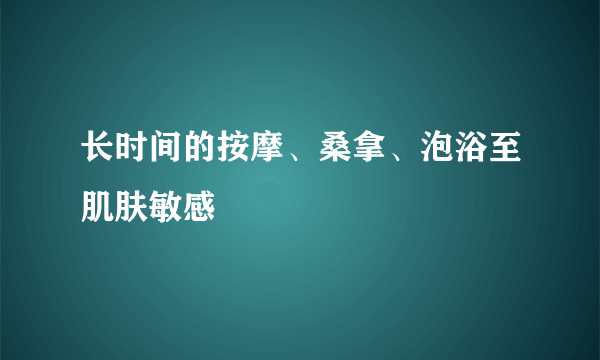 长时间的按摩、桑拿、泡浴至肌肤敏感