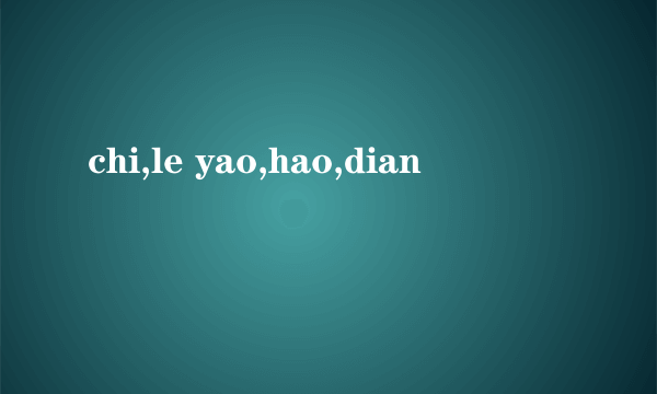chi,le yao,hao,dian