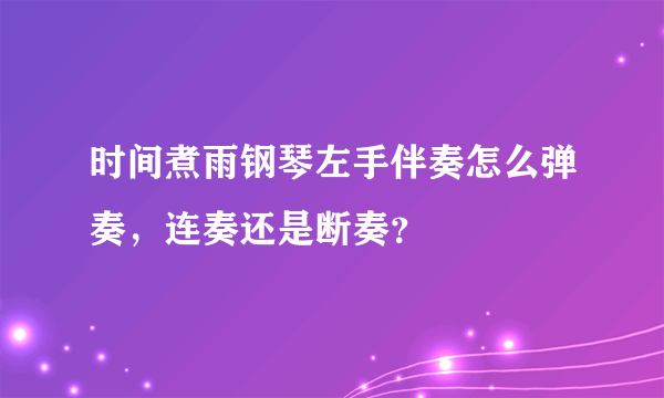 时间煮雨钢琴左手伴奏怎么弹奏，连奏还是断奏？