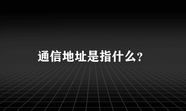 通信地址是指什么？