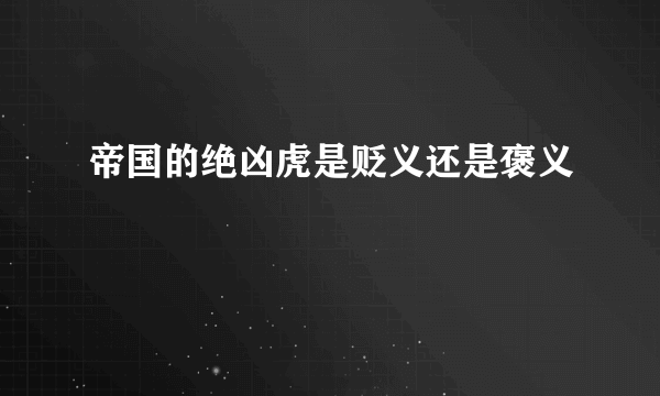 帝国的绝凶虎是贬义还是褒义