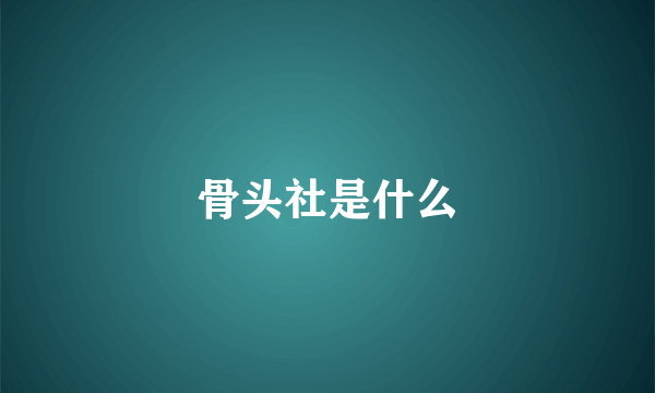 骨头社是什么